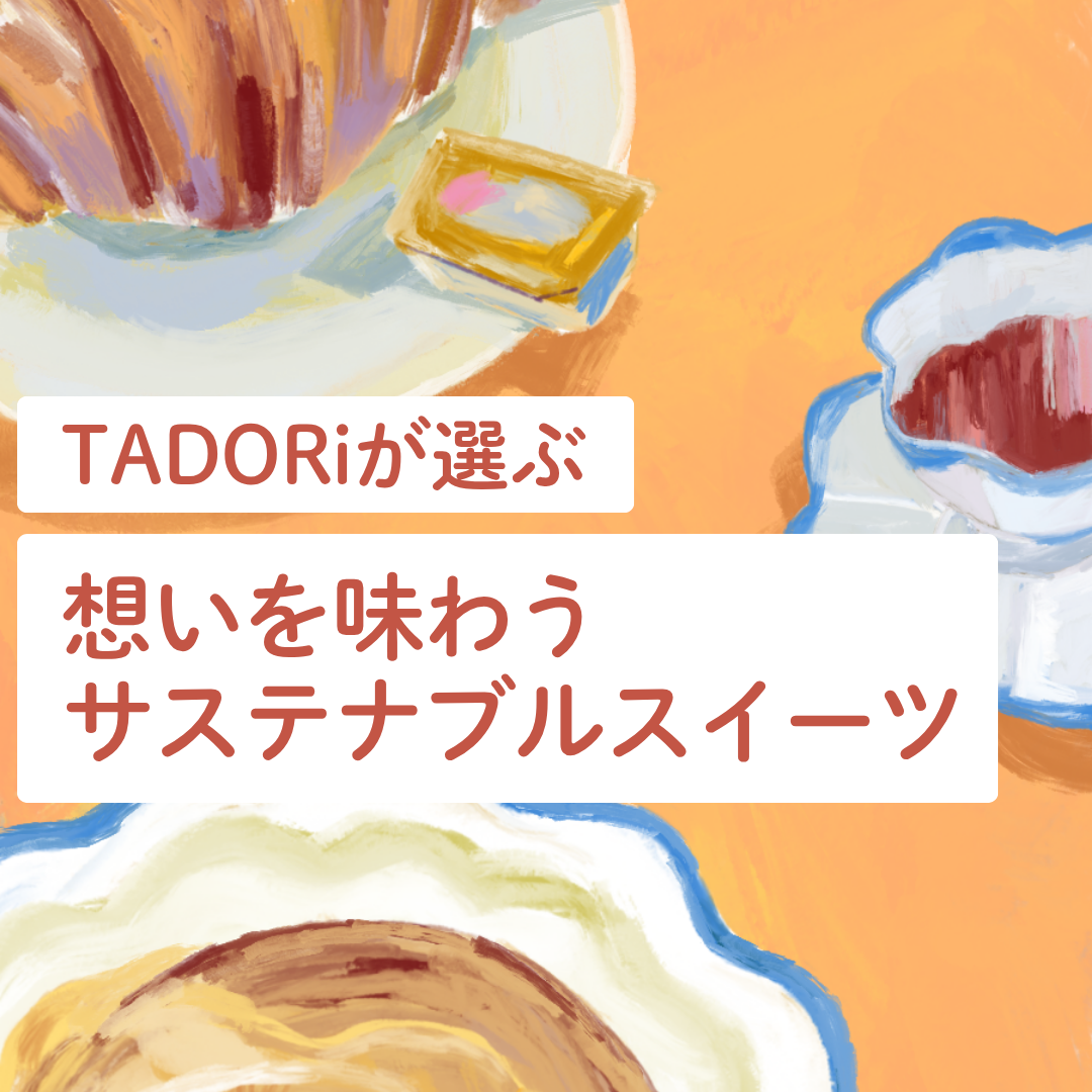 おいしさに物語を。TADORiが選ぶ、想いを味わう、サステナブルスイーツ